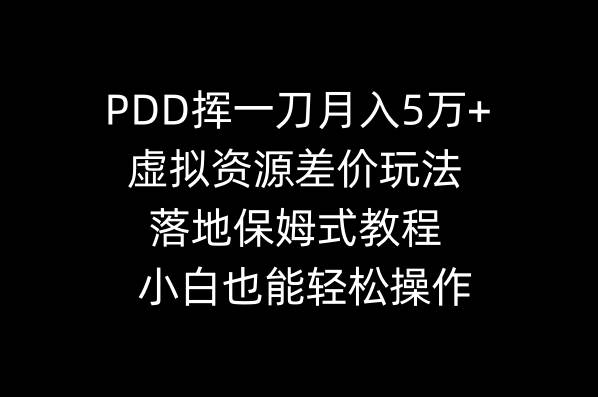 PDD挥一刀月入5万+，虚拟资源差价玩法，落地保姆式教程，小白也能轻松操作云富网创-网创项目资源站-副业项目-创业项目-搞钱项目云富网创