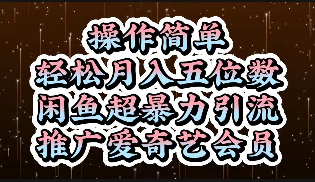 操作简单，轻松月入5位数，闲鱼超暴力引流推广爱奇艺会员云富网创-网创项目资源站-副业项目-创业项目-搞钱项目云富网创