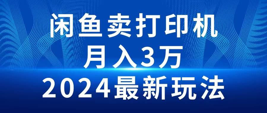 2024闲鱼卖打印机，月入3万2024最新玩法云富网创-网创项目资源站-副业项目-创业项目-搞钱项目云富网创