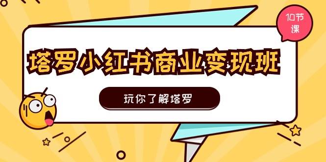 塔罗小红书商业变现实操班，玩你了解塔罗，玩转小红书塔罗变现（10节课）云富网创-网创项目资源站-副业项目-创业项目-搞钱项目云富网创