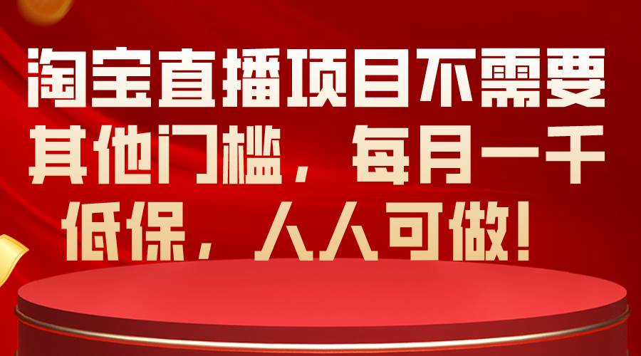 淘宝直播项目不需要其他门槛，每月一千低保，人人可做！云富网创-网创项目资源站-副业项目-创业项目-搞钱项目云富网创