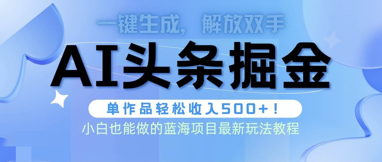 头条AI掘金术最新玩法，全AI制作无需人工修稿，一键生成单篇文章收益500+云富网创-网创项目资源站-副业项目-创业项目-搞钱项目云富网创