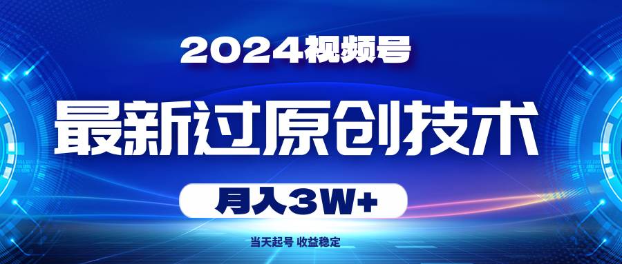 2024视频号最新过原创技术，当天起号，收益稳定，月入3W+云富网创-网创项目资源站-副业项目-创业项目-搞钱项目云富网创