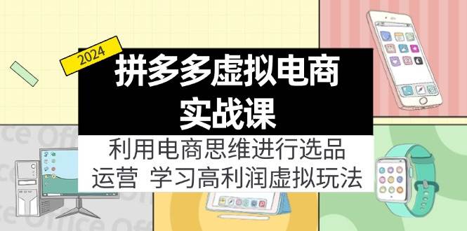 拼多多虚拟电商实战课：虚拟资源选品+运营，高利润虚拟玩法（更新14节）云富网创-网创项目资源站-副业项目-创业项目-搞钱项目云富网创