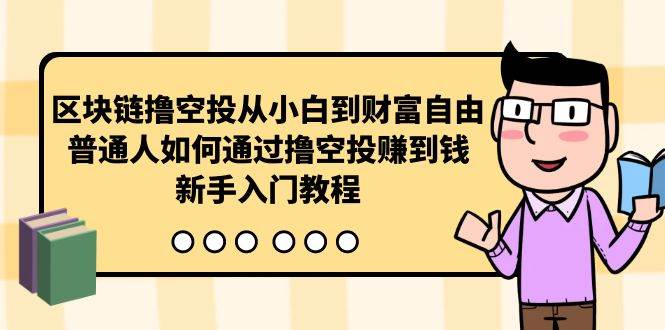 区块链撸空投从小白到财富自由，普通人如何通过撸空投赚钱，新手入门教程云富网创-网创项目资源站-副业项目-创业项目-搞钱项目云富网创