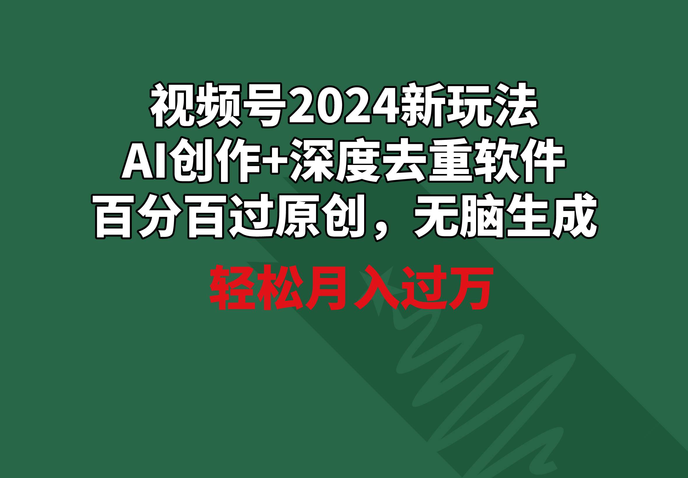 视频号2024新玩法，AI创作+深度去重软件 百分百过原创，无脑生成，月入过万云富网创-网创项目资源站-副业项目-创业项目-搞钱项目云富网创