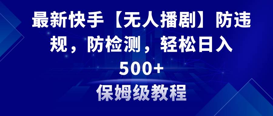 最新快手【无人播剧】防违规，防检测，多种变现方式，日入500+教程+素材云富网创-网创项目资源站-副业项目-创业项目-搞钱项目云富网创