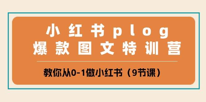 小红书 plog爆款图文特训营，教你从0-1做小红书（9节课）云富网创-网创项目资源站-副业项目-创业项目-搞钱项目云富网创