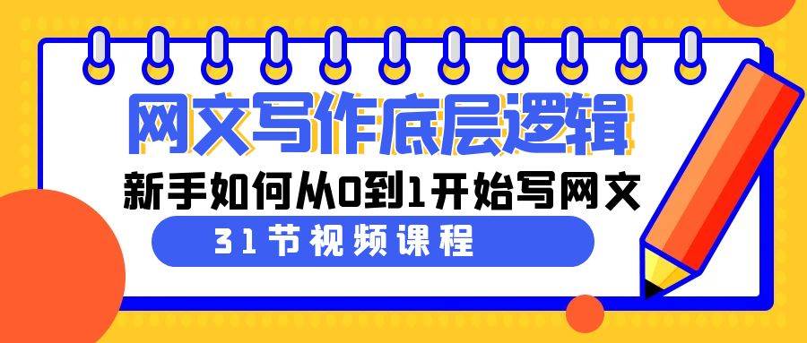 网文写作底层逻辑，新手如何从0到1开始写网文（31节课）云富网创-网创项目资源站-副业项目-创业项目-搞钱项目云富网创