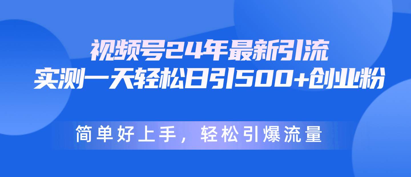 视频号24年最新引流，一天轻松日引500+创业粉，简单好上手，轻松引爆流量云富网创-网创项目资源站-副业项目-创业项目-搞钱项目云富网创