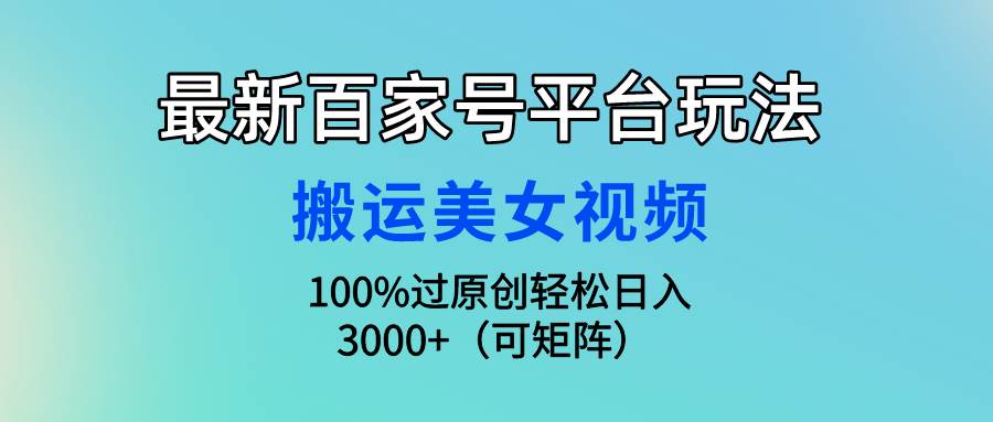 最新百家号平台玩法，搬运美女视频100%过原创大揭秘，轻松日入3000+（可…云富网创-网创项目资源站-副业项目-创业项目-搞钱项目云富网创