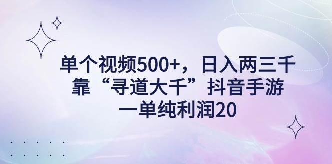 单个视频500+，日入两三千轻轻松松，靠“寻道大千”抖音手游，一单纯利…云富网创-网创项目资源站-副业项目-创业项目-搞钱项目云富网创