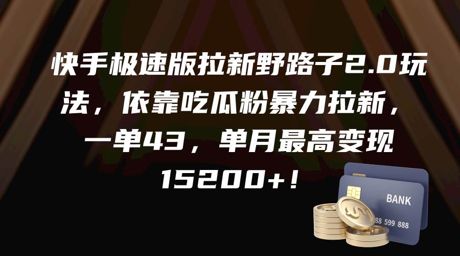 快手极速版拉新野路子2.0玩法，依靠吃瓜粉暴力拉新，一单43，单月最高变现15200+云富网创-网创项目资源站-副业项目-创业项目-搞钱项目云富网创