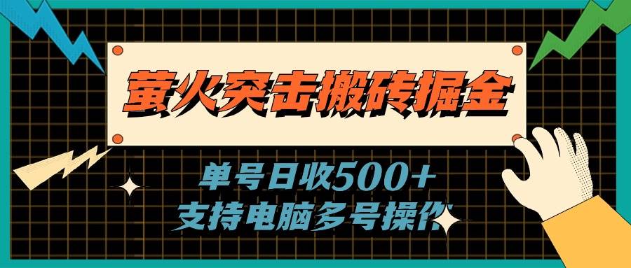 萤火突击搬砖掘金，单日500+，支持电脑批量操作云富网创-网创项目资源站-副业项目-创业项目-搞钱项目云富网创