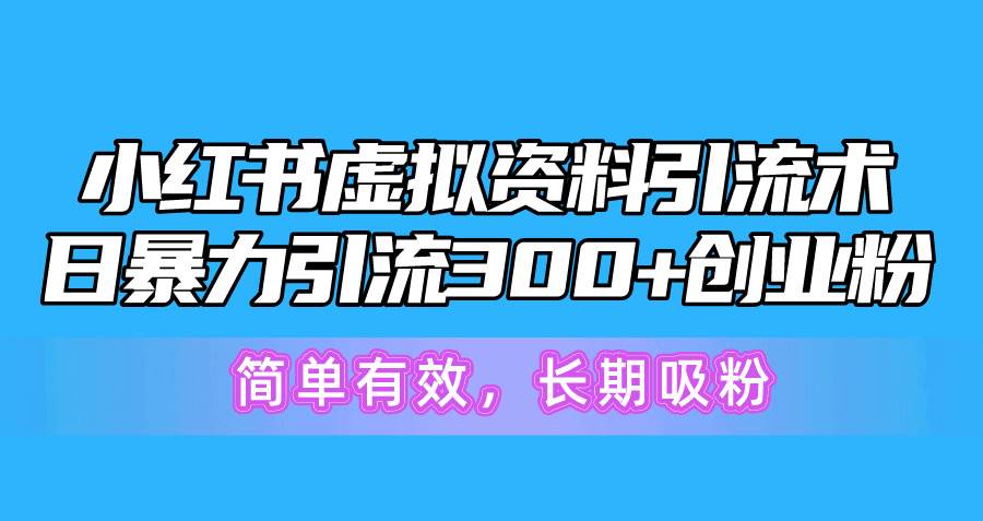 小红书虚拟资料引流术，日暴力引流300+创业粉，简单有效，长期吸粉云富网创-网创项目资源站-副业项目-创业项目-搞钱项目云富网创