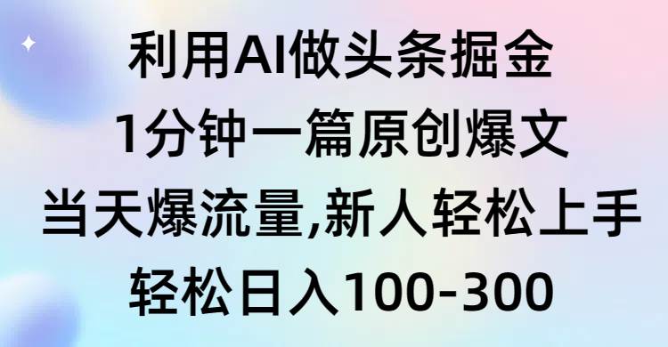 利用AI做头条掘金，1分钟一篇原创爆文，当天爆流量，新人轻松上手云富网创-网创项目资源站-副业项目-创业项目-搞钱项目云富网创