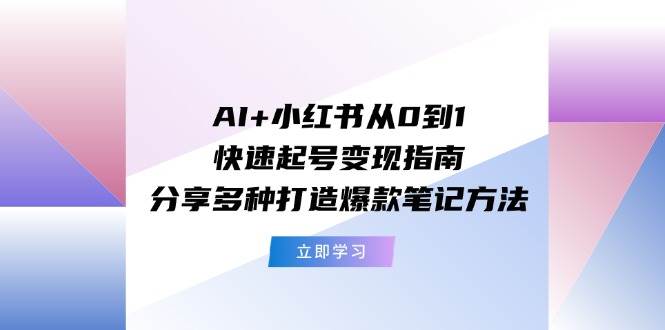 AI+小红书从0到1快速起号变现指南：分享多种打造爆款笔记方法云富网创-网创项目资源站-副业项目-创业项目-搞钱项目云富网创