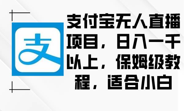 支付宝无人直播项目，日入一千以上，保姆级教程，适合小白云富网创-网创项目资源站-副业项目-创业项目-搞钱项目云富网创