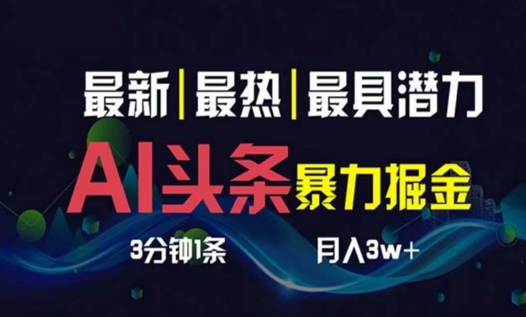 AI撸头条3天必起号，超简单3分钟1条，一键多渠道分发，复制粘贴月入1W+云富网创-网创项目资源站-副业项目-创业项目-搞钱项目云富网创