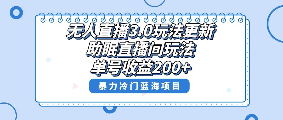 无人直播3.0玩法更新，助眠直播间项目，单号收益200+，暴力冷门蓝海项目！云富网创-网创项目资源站-副业项目-创业项目-搞钱项目云富网创