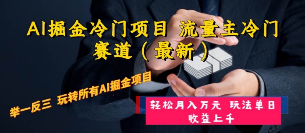 AI掘金冷门项目 流量主冷门赛道（最新） 举一反三 玩法单日收益上万元云富网创-网创项目资源站-副业项目-创业项目-搞钱项目云富网创