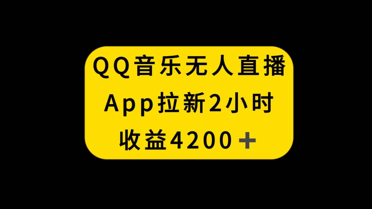 QQ音乐无人直播APP拉新，2小时收入4200，不封号新玩法云富网创-网创项目资源站-副业项目-创业项目-搞钱项目云富网创