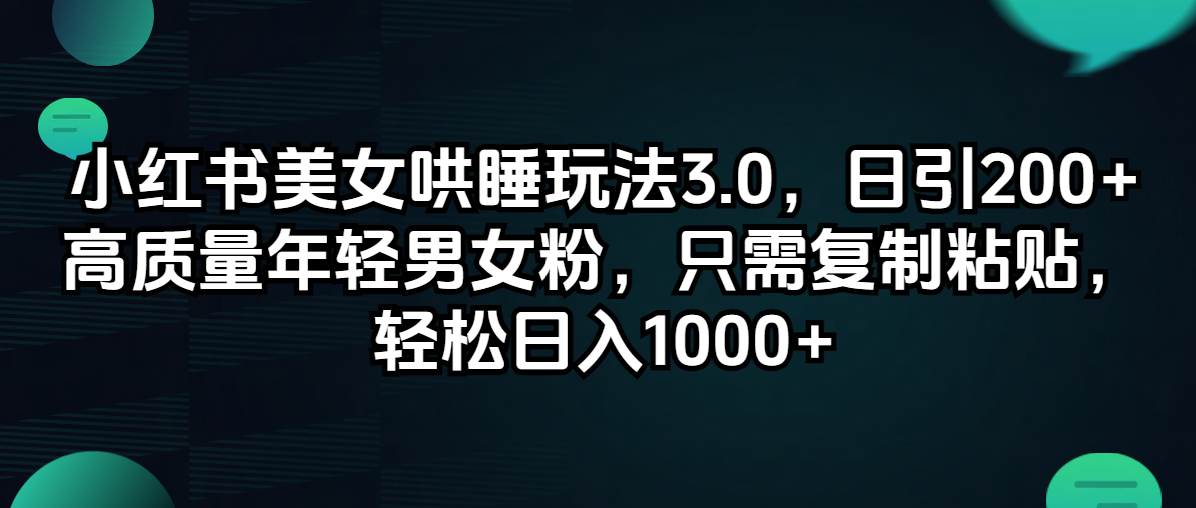 小红书美女哄睡玩法3.0，日引200+高质量年轻男女粉，只需复制粘贴，轻…云富网创-网创项目资源站-副业项目-创业项目-搞钱项目云富网创