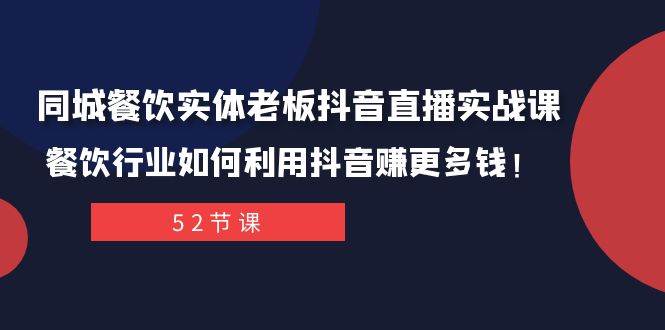 同城餐饮实体老板抖音直播实战课：餐饮行业如何利用抖音赚更多钱！云富网创-网创项目资源站-副业项目-创业项目-搞钱项目云富网创