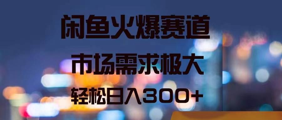 闲鱼火爆赛道，市场需求极大，轻松日入300+云富网创-网创项目资源站-副业项目-创业项目-搞钱项目云富网创