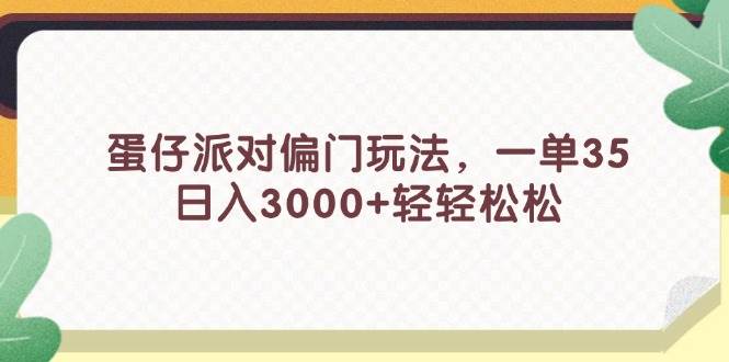 蛋仔派对偏门玩法，一单35，日入3000+轻轻松松云富网创-网创项目资源站-副业项目-创业项目-搞钱项目云富网创