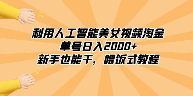 利用人工智能美女视频淘金，单号日入2000+，新手也能干，喂饭式教程云富网创-网创项目资源站-副业项目-创业项目-搞钱项目云富网创