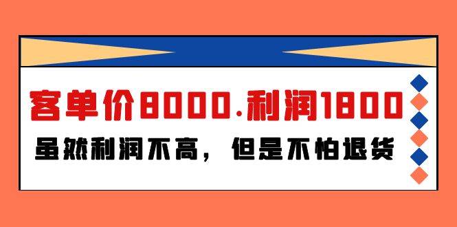 某付费文章《客单价8000.利润1800.虽然利润不高，但是不怕退货》云富网创-网创项目资源站-副业项目-创业项目-搞钱项目云富网创