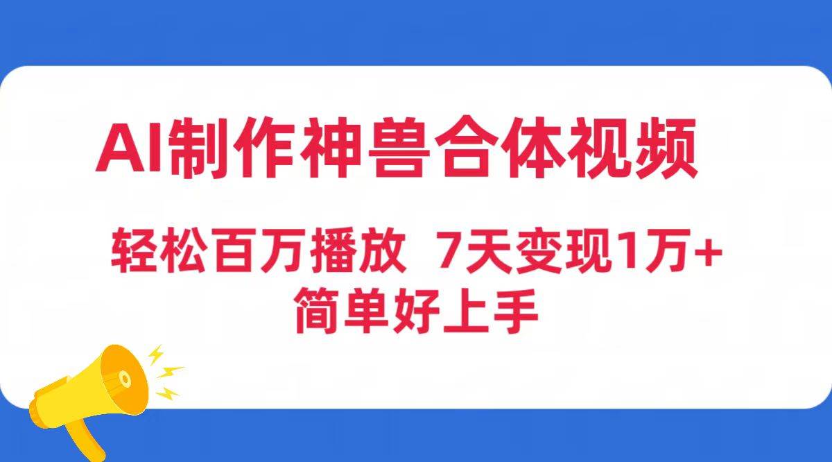 AI制作神兽合体视频，轻松百万播放，七天变现1万+简单好上手（工具+素材）云富网创-网创项目资源站-副业项目-创业项目-搞钱项目云富网创