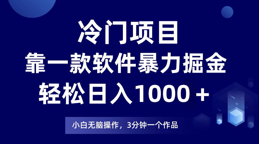 冷门项目，靠一款软件暴力掘金日入1000＋，小白轻松上手第二天见收益云富网创-网创项目资源站-副业项目-创业项目-搞钱项目云富网创