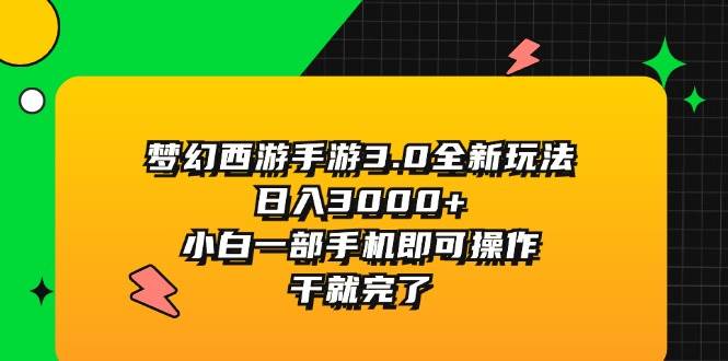 梦幻西游手游3.0全新玩法，日入3000+，小白一部手机即可操作，干就完了云富网创-网创项目资源站-副业项目-创业项目-搞钱项目云富网创