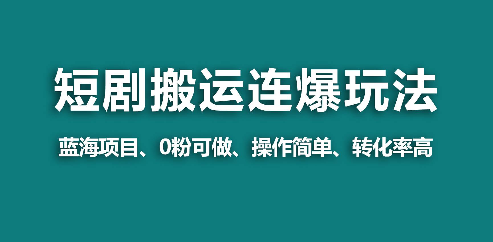 【蓝海野路子】视频号玩短剧，搬运+连爆打法，一个视频爆几万收益！云富网创-网创项目资源站-副业项目-创业项目-搞钱项目云富网创