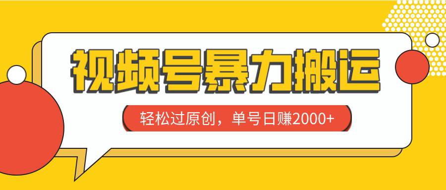 视频号暴力搬运，轻松过原创，单号日赚2000+云富网创-网创项目资源站-副业项目-创业项目-搞钱项目云富网创