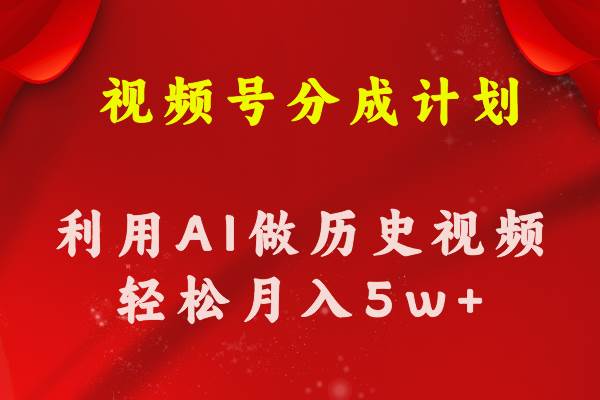 视频号创作分成计划  利用AI做历史知识科普视频 月收益轻松50000+云富网创-网创项目资源站-副业项目-创业项目-搞钱项目云富网创