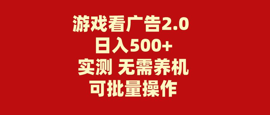 游戏看广告2.0  无需养机 操作简单 没有成本 日入500+云富网创-网创项目资源站-副业项目-创业项目-搞钱项目云富网创