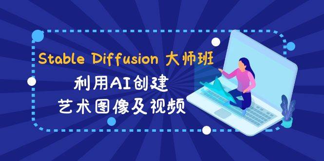 Stable Diffusion 大师班: 利用AI创建艺术图像及视频-31视频课-中英字幕云富网创-网创项目资源站-副业项目-创业项目-搞钱项目云富网创