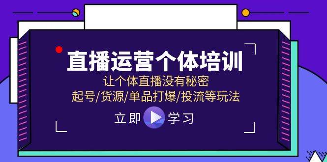 直播运营个体培训，让个体直播没有秘密，起号/货源/单品打爆/投流等玩法云富网创-网创项目资源站-副业项目-创业项目-搞钱项目云富网创