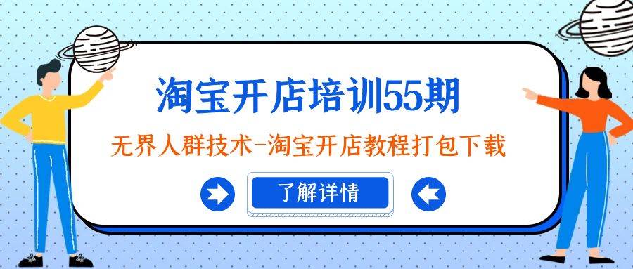 淘宝开店培训55期：无界人群技术-淘宝开店教程打包下载云富网创-网创项目资源站-副业项目-创业项目-搞钱项目云富网创