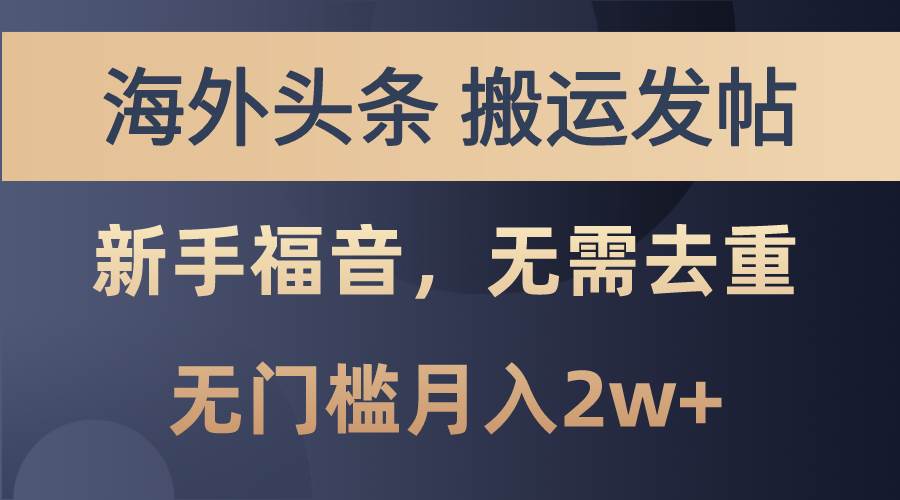 海外头条搬运发帖，新手福音，甚至无需去重，无门槛月入2w+云富网创-网创项目资源站-副业项目-创业项目-搞钱项目云富网创