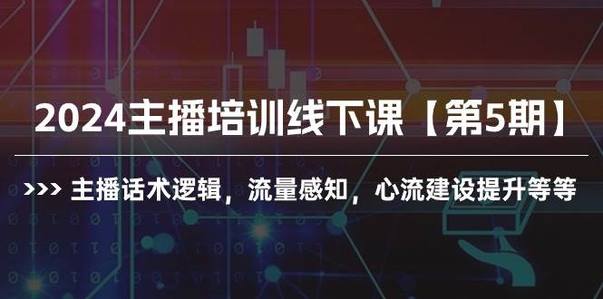 2024主播培训线下课【第5期】主播话术逻辑，流量感知，心流建设提升等等云富网创-网创项目资源站-副业项目-创业项目-搞钱项目云富网创