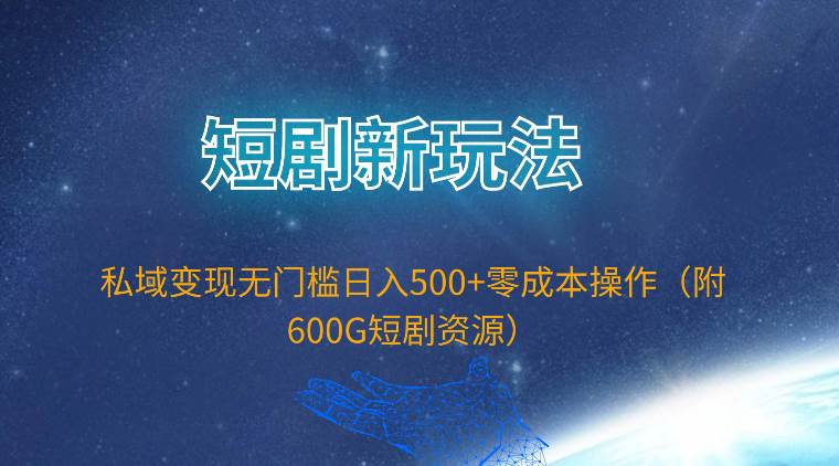 短剧新玩法，私域变现无门槛日入500+零成本操作（附600G短剧资源）云富网创-网创项目资源站-副业项目-创业项目-搞钱项目云富网创