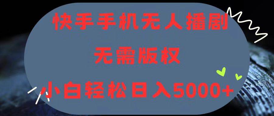 快手手机无人播剧，无需硬改，轻松解决版权问题，小白轻松日入5000+云富网创-网创项目资源站-副业项目-创业项目-搞钱项目云富网创