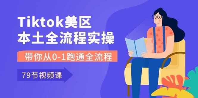 Tiktok-美区本土全流程实操课，带你从0-1跑通全流程（79节课）云富网创-网创项目资源站-副业项目-创业项目-搞钱项目云富网创