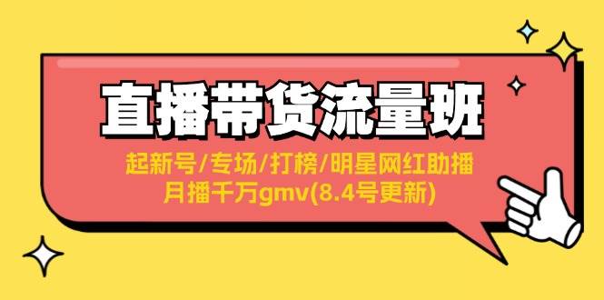 直播带货流量班：起新号/专场/打榜/明星网红助播/月播千万gmv(8.4号更新)云富网创-网创项目资源站-副业项目-创业项目-搞钱项目云富网创