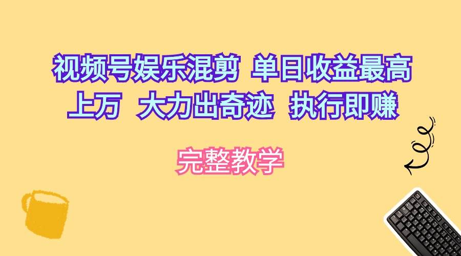 视频号娱乐混剪  单日收益最高上万   大力出奇迹   执行即赚云富网创-网创项目资源站-副业项目-创业项目-搞钱项目云富网创