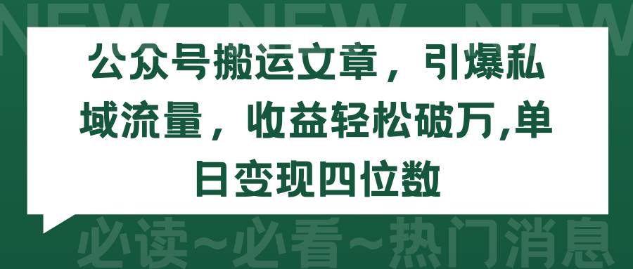 公众号搬运文章，引爆私域流量，收益轻松破万，单日变现四位数云富网创-网创项目资源站-副业项目-创业项目-搞钱项目云富网创